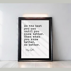 May include: Black framed print with the quote "Do the best you can until you know better. Then when you know better, do better." in a serif font. The author's signature is at the bottom. The print is displayed against a white wall.