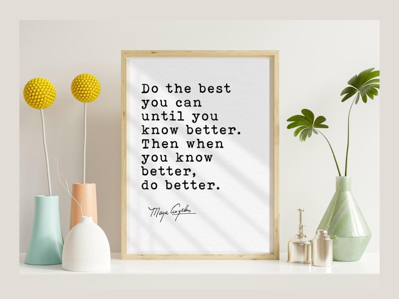 May include: A framed print with the quote "Do the best you can until you know better. Then when you know better, do better." by Maya Angelou. The print is displayed with decorative vases and yellow floral accents.