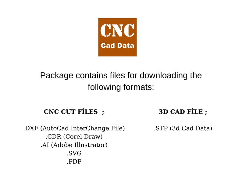 May include: A brown rectangle with the text "CNC Cad Data" in white. The text below says "Package contains files for downloading the following formats: CNC CUT FILES; .DXF (AutoCad InterChange File) .CDR (Corel Draw) .AI (Adobe Illustrator) .SVG .PDF 3D CAD FILE; .STP (3d Cad Data)"