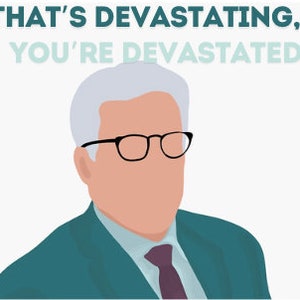 May include: A cartoon illustration of a man with gray hair and glasses wearing a teal suit and a purple tie. The text "THAT'S DEVASTATING, YOU'RE DEVASTATED" is above the man's head.