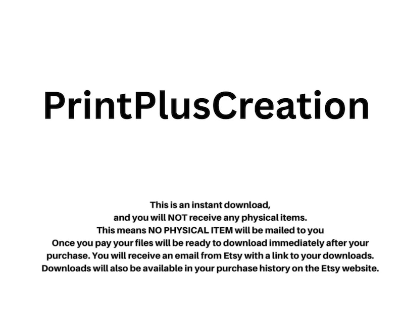 May include: The image displays the text "PrintPlusCreation" in bold black font. Below, additional text explains that this is an instant download, and no physical items will be shipped. The text also explains how to download the files.