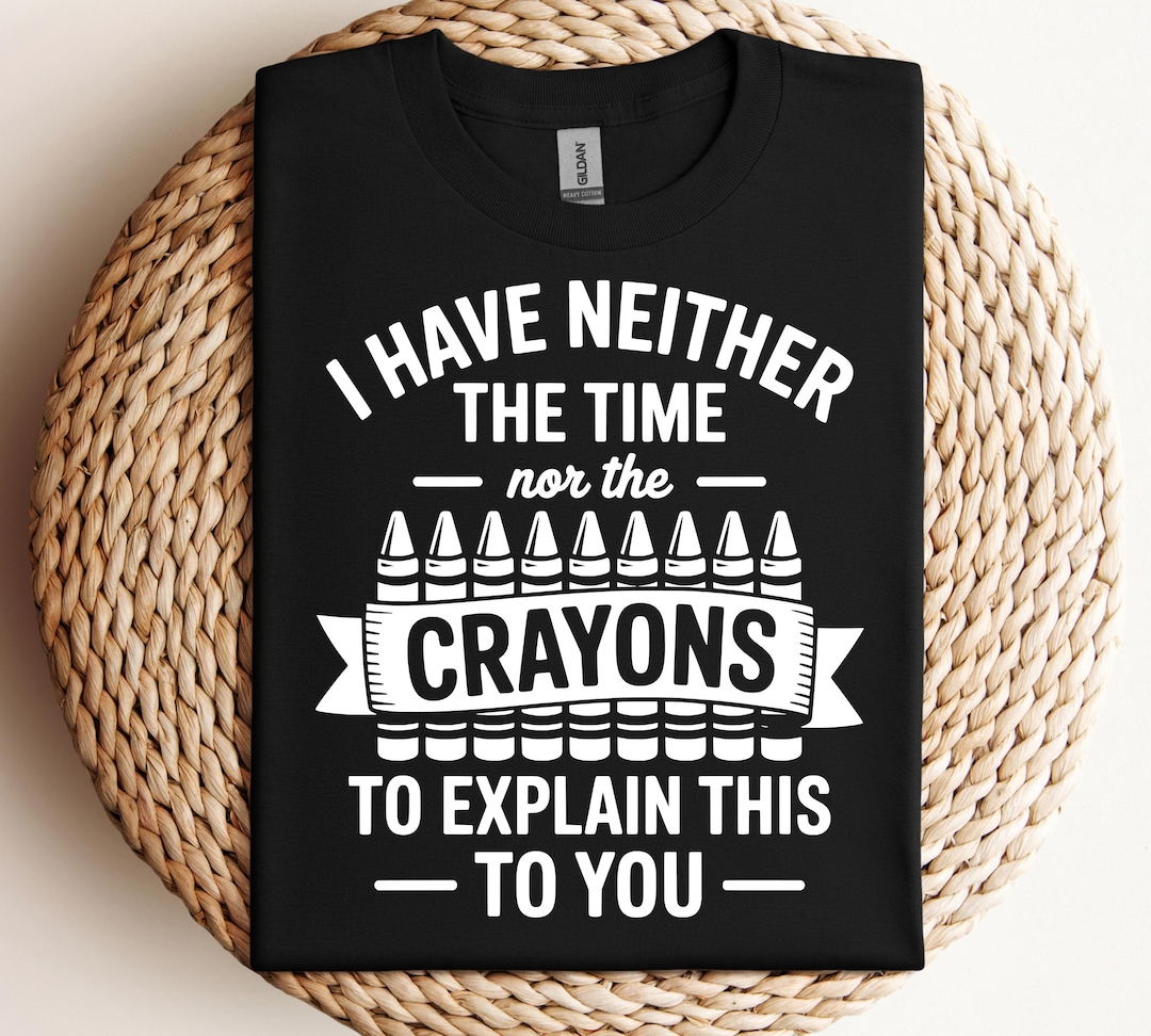 I Have Neither the Time nor the Crayons to Explain This to You Svg Png ...