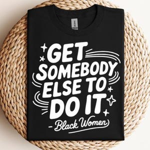 May include: Black t-shirt with white text that reads "Get Somebody Else To Do It - Black Women".