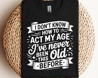 I Dont Know How To Act My Age Ive Never Been This Old Before Svg Png Pdf Funny Birthday Svg Old People Humor Svg Digital Download Cricut