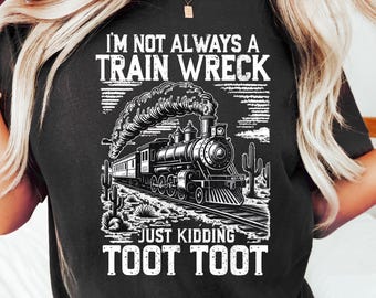 I'm Not Always A Train Wreck Just Kidding Toot Toot Shirt Funny Train Quote Hot Mess Humor, Trainwreck Shirt Design not always a train wreck