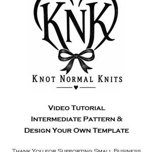 May include: A black and white graphic featuring the letters KNK inside a heart shape with a bow below, followed by the text Knot Normal Knits, Video Tutorial, Intermediate Pattern & Design Your Own Template, Thank You For Supporting Small Business, and the URL knotnormalknits.etsy.com.