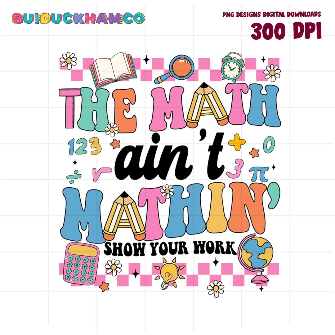 Funny Math Teacher Png, the Math Ain't Mathin Show Your Work Png, Math ...