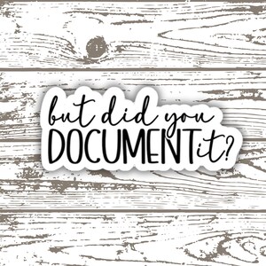 Może przedstawiać: Biała naklejka z czarnym tekstem, który brzmi "but did you DOCUMENT it?" na białym drewnianym tle.