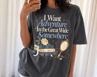 I Want Adventure in the Great Wide Somewhere Shirt, Bookish Princess Tee, Book Lover Shirt, Enchanted Rose Tee, Reader Gift T-Shirt