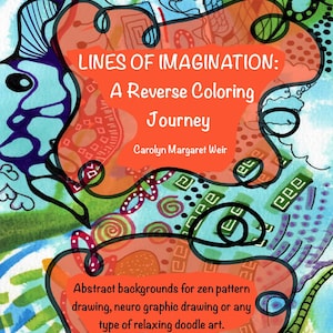 May include: A colorful abstract background with a title that reads "Lines of Imagination: A Reverse Coloring Journey" by Carolyn Margaret Weir. The text below the title reads "Abstract backgrounds for zen pattern drawing, neuro graphic drawing or any type of relaxing doodle art."