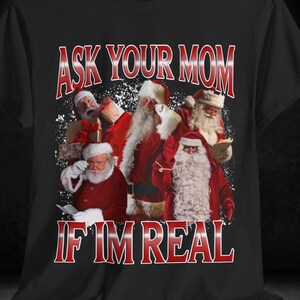 Ask Your Mom I&#39;m Real Santa T-Shirt, Funny Christmas Tee, Holiday Humor Gift, Vintage Santa Meme Shirt, Xmas Party Apparel, Festive Comedy T