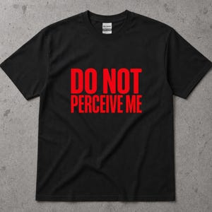 Do Not Perceive Me T Shirt Bold Statement Tee Edgy Graphic Shirt Unique Typography Shirt Gift for Him Humor Tee Streetwear Style