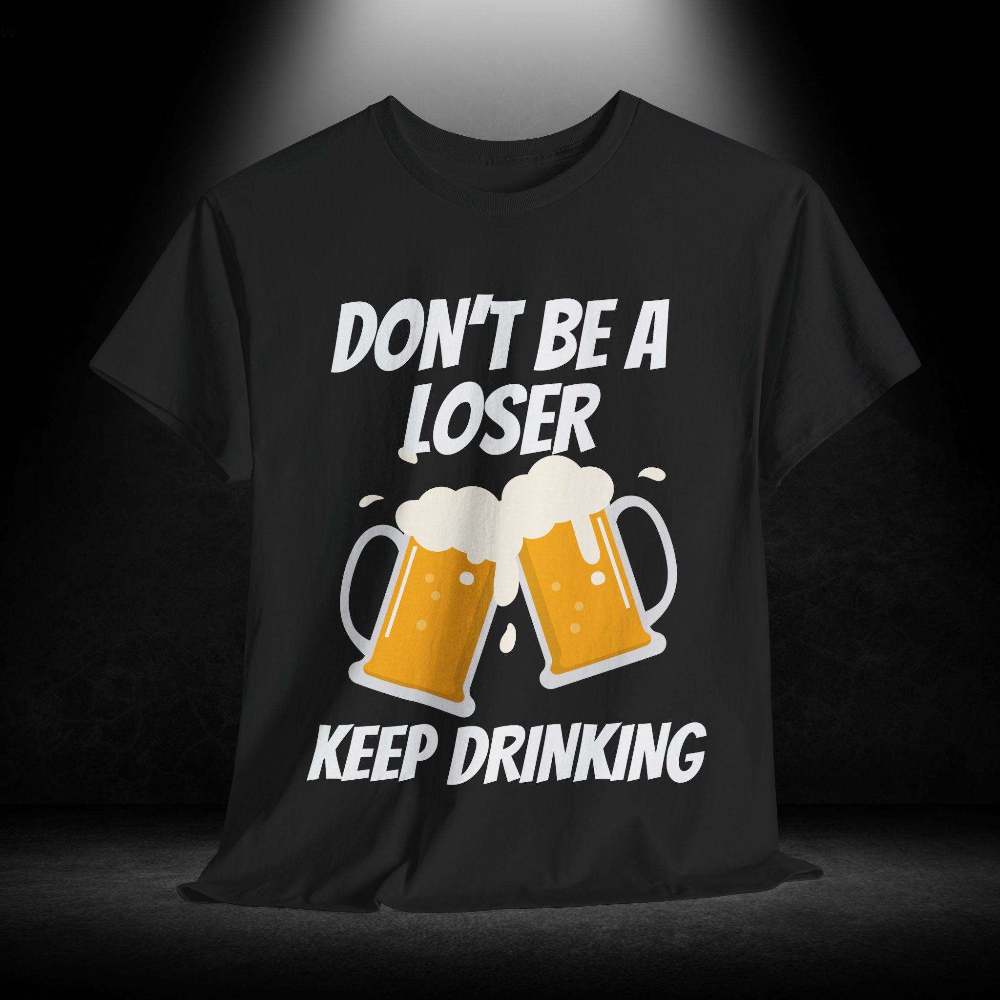 Funny Beer T-Shirt, Don't Be A Loser Keep Drinking Meme Tee, Humor Party Gift, Drinking Buddy Present, Alcohol Lover Top