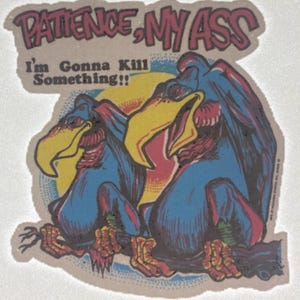 May include: A vintage sticker with two cartoon birds, one blue and one yellow, with the text "Patience, My Ass I'm Gonna Kill Something!!"