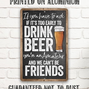 Tin - If You Have To Ask If It's Too Early To Drink Beer - 8"x12" or 12"x 18" Indoor/Outdoor - Funny Bar Decor & Housewarming Gift