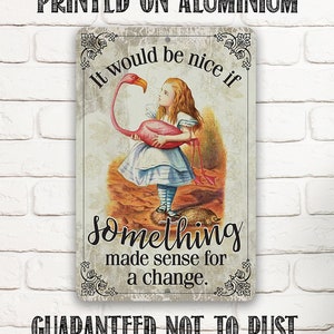 Tin - Metal Sign - It Would Be Nice If Something Made Sense For A Change - 8"x12"/12"x18"Use Indoor/Outdoor - Alice in Wonderland Decor