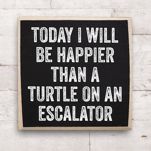 Today I Will Be Happier Than a Turtle on an Escalator-Rustic Wooden Sign-Funny Gift Under 15 Dollars