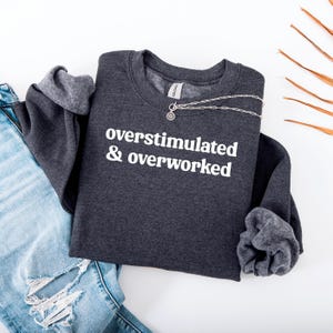 Sarcastic Funny Quote Sweatshirt, Overstimulated and Overworked, Hilarious Gift for Coworker, Funny Adult Humor Top, Millennial/Gen Z Humor