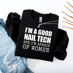 I&#39;m a Good Nail Tech and Im Afraid of Women, Funny Unisex Gag Gift Sweatshirt, Nail Technician Gift, Nail Tech Sweatshirt, Cosmetology Gift