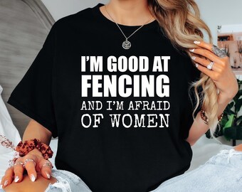 Funny Fencing T-Shirt: I'm Good at Fencing, Afraid of Women