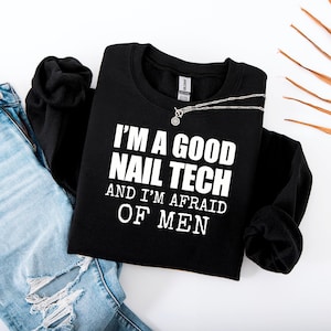 I&#39;m a Good Nail Tech and Im Afraid of Men, Funny Unisex Gag Gift Sweatshirt, Nail Technician Gift, Nail Tech Sweatshirt, Cosmetology Gift