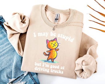 Sweat-shirt camionneur chat rigolo : je suis peut-être stupide, mais je suis doué pour conduire des camions