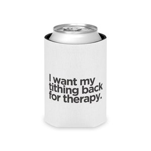 May include: White can cooler with the text "I want my tithing back for therapy."