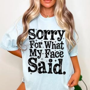 Sarcastic Humor Sassy Shirt, Sorry for What My Face Said, Adult Humor Attitude Shirt, Silly Statement Friend Shirt Gift