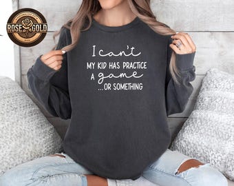 I Can't My Kid Has Practice, A Game Or Something Shirt, Funny Mom Shirt, Comfort Colors® Shirt, Sports Mama Shirt, Mom Life Shirt, Mom Gift