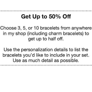 Op de afbeelding: Een witte afbeelding met zwarte tekst die luidt: Get Up to 50% Off. Choose 3, 5, or 10 bracelets from anywhere in my shop (including charm bracelets) to get up to half off. Use the personalization details to list the bracelets you'd like to include in your set. Use as much detail as possible.
