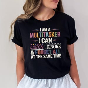 I&#39;m Multitasker I Can Listen, Ignore Forger All At The Same Time Shirt, Funny Quotes, Sarcastic Shirt, Shirts With Sayings, Sassy Shirts