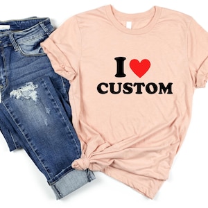 I Love Custom Shirt, Personalized I Love Shirt, I Heart Custom Shirt, Custom Valentines Day Gift, Custom I Love Shirt, I Love Shirt