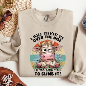 I Will Never Be Over The Hill I’m Too Darn Tired To Climb It Sweatshirt, Funny Cow Shirt, Sarcastic Shirt, Highland Cow, Funny Meme Crewneck