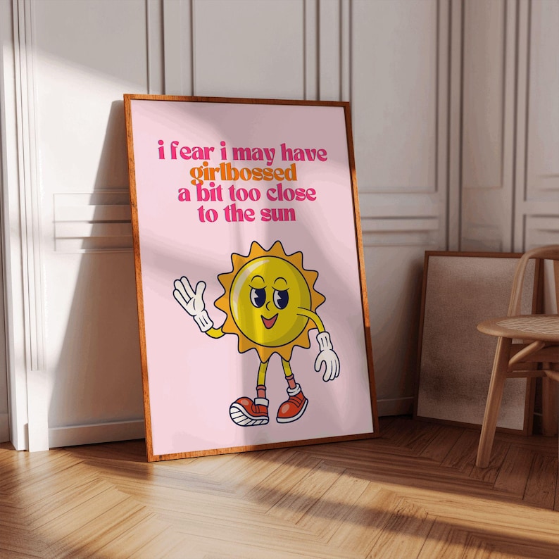 May include: Pink poster with a cartoon sun with a face and the text "i fear i may have girlbossed a bit too close to the sun"