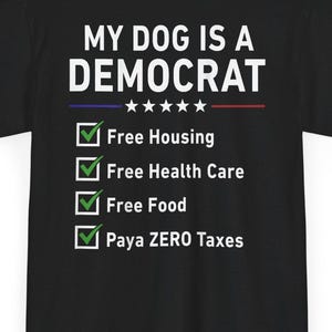 May include: A black t-shirt featuring white text that reads MY DOG IS A DEMOCRAT with five stars and a list of four items with green checkmarks: Free Housing, Free Health Care, Free Food, and Paya ZERO Taxes, printed on the back of the garment.