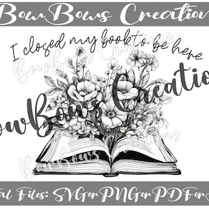 Könnte beinhalten: Schwarz-weiße digitale Illustration eines offenen Buches mit Blumen. Der Text lautet: „I closed my book to be here“. Die Worte „Bow Bows Creations“ stehen oben und im Bild. Das Bild enthält auch „Digital Files: SVG or PNG or PDF or JPG“.