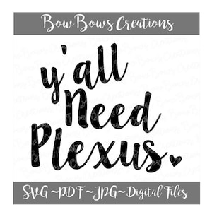 May include: A digital file design with the text "y'all Need Plexus" in a black, cursive font. The phrase is on a white background, with the words "Bow Bows Creations" above and "SVG ~ PDF ~ JPG ~ Digital Files" below.