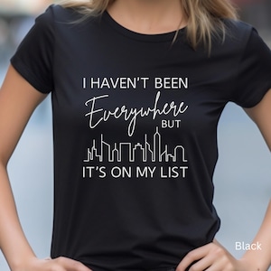 I Havent Been Everywhere TShirt, Gifts for Her, Travel, Travel Accessories, Travel Gift, Travel Shirt, Birthday Gift for Her, Graphic TShirt