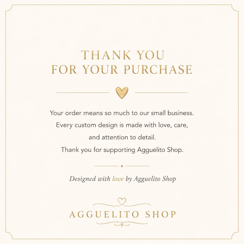 May include: A square thank you card with a cream background and gold text. It reads: THANK YOU FOR YOUR PURCHASE, followed by a gold heart, a message about custom designs, and the text: Designed with love by Agguelito Shop, AGGUELITO SHOP.