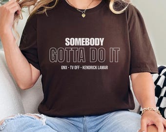 Somebody Gotta Do It Graphic T-Shirt. Kendrick Lamar Inspired Tee, Rap Music Lyric, GNX Rap Album, TV Off Song Lyrics, Affirmations Gifts