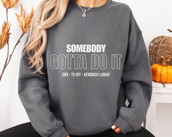 Somebody Gotta Do It Crewneck Sweatshirt. Kendrick Lamar Inspired Song, GNX Rap Music Album, HipHop Rap Song Title Sweater, Music Sweatshirt