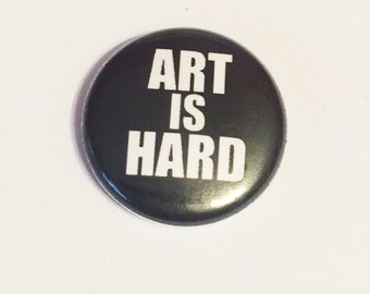 Art is Hard -   Pinback Button or Magnet 1 or 1.5 inch