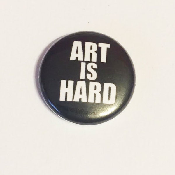 Art is Hard -   Pinback Button or Magnet 1 or 1.5 inch