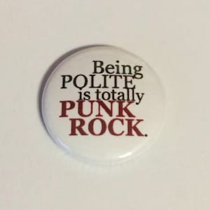 Being Polite is totally Punk Rock  -   Pinback Button or Magnet 1 or 1.5 inch