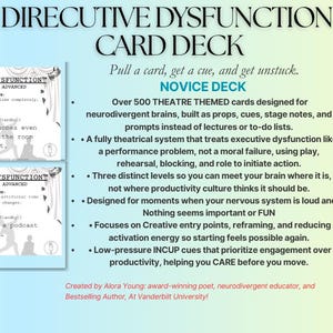 May include: A digital download of the Directive Dysfunction Card Deck. The deck features cards with prompts and a theatrical system for neurodivergent brains. The cards are designed to help with executive function and productivity.