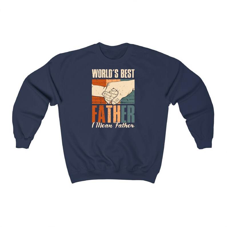 May include: Navy blue sweatshirt with a vintage-style graphic that says "World's Best Father I Mean Father" with a picture of two hands holding each other.