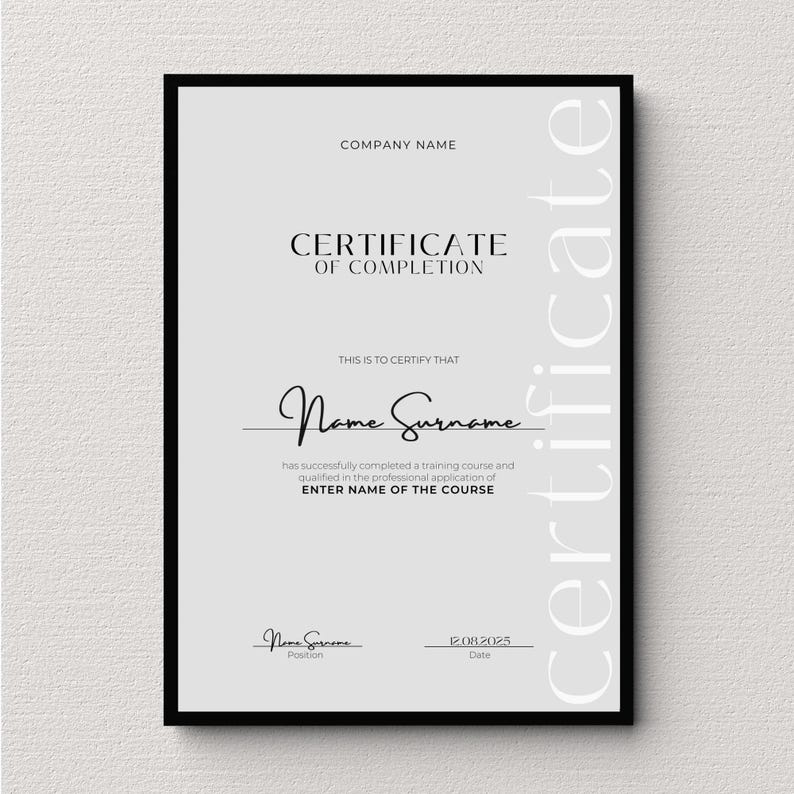 May include: A black and white certificate of completion with the text "COMPANY NAME", "CERTIFICATE OF COMPLETION", "THIS IS TO CERTIFY THAT", "Name Surname", "has successfully completed a training course and qualified in the professional application of ENTER NAME OF THE COURSE", "Name Surname", "Position", "12.08.2025", "Date", and "certificate".