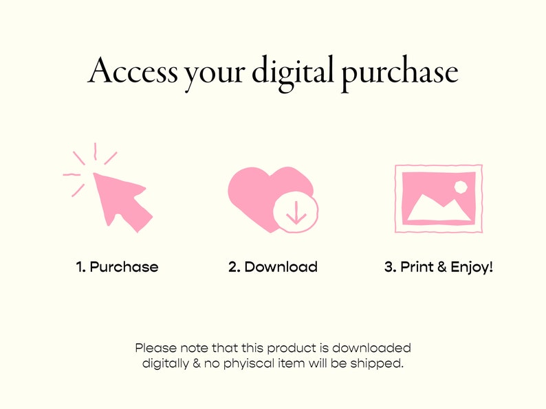 How to access your digital purchase. Purchase, download, print & enjoy. Please note that this product is downloaded digitally and no physical item will be shipped.