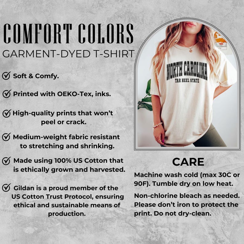 May include: Cream-colored garment-dyed t-shirt with "North Carolina Tar Heel State" printed on the front. The shirt is made of 100% US cotton and is medium-weight. The care instructions are machine wash cold and tumble dry on low heat.