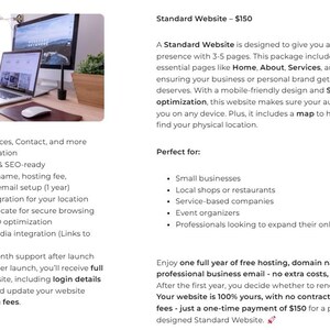 May include: A website design package for small businesses, local shops, or restaurants. The package includes a domain name, hosting, email setup, map integration, SSL certificate, SEO optimization, and social media integration. The package also includes one year of free hosting, domain name, and professional business email. The package costs $150.
